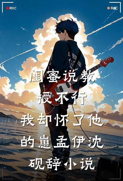 闺蜜说教授不行，我却怀了他的崽孟伊沈砚辞小说