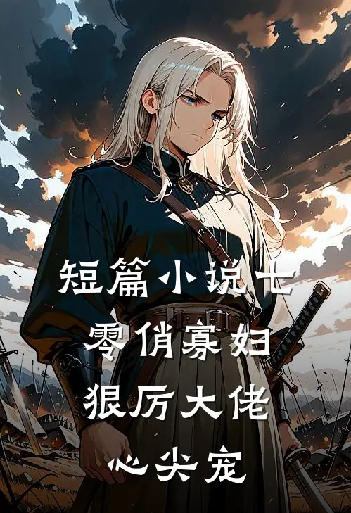 短篇小说七零俏寡妇，狠厉大佬心尖宠