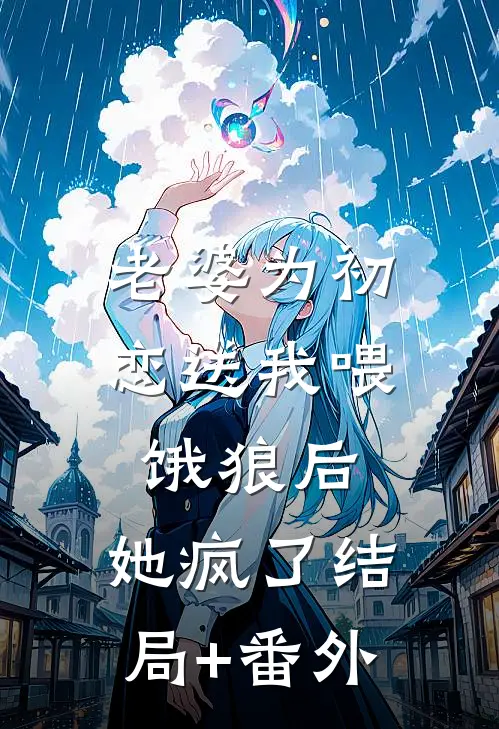 老婆为初恋送我喂饿狼后，她疯了结局+番外