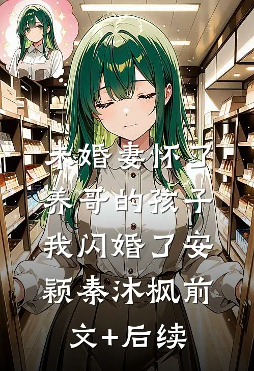 未婚妻怀了养哥的孩子，我闪婚了安颖秦沐枫前文+后续