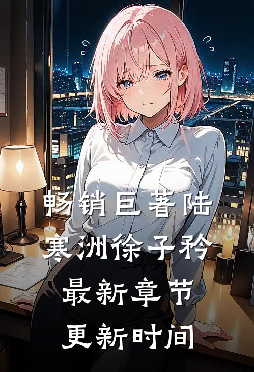 畅销巨著陆寒洲徐子矜最新章节更新时间