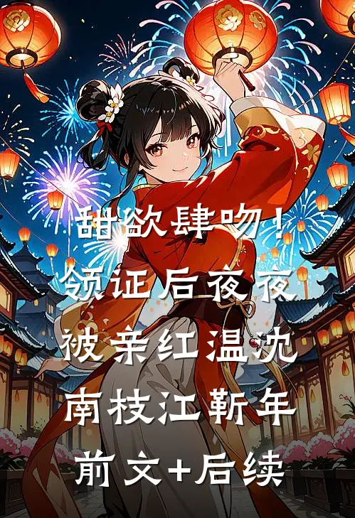 甜欲肆吻！领证后夜夜被亲红温沈南枝江靳年前文+后续