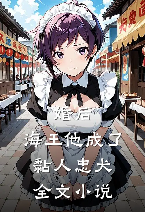 婚后，海王他成了黏人忠犬全文小说