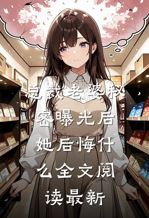 总裁老婆秘密曝光后，她后悔什么全文阅读最新