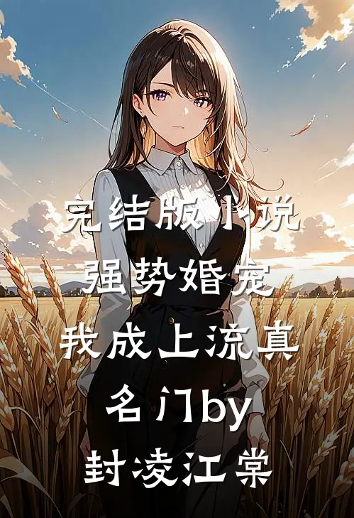 完结版小说强势婚宠，我成上流真名门by封凌江棠