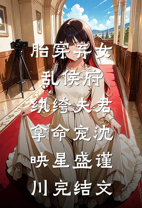 胎穿弃女乱侯府，纨绔夫君拿命宠沈映星盛谨川完结文