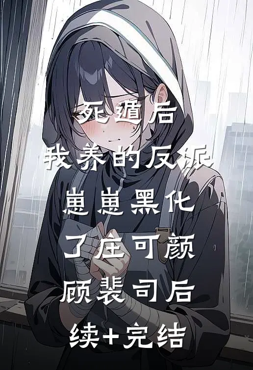 死遁后，我养的反派崽崽黑化了庄可颜顾裴司后续+完结