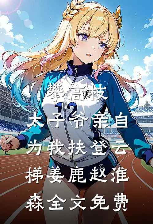 攀高枝：太子爷亲自为我扶登云梯姜鹿赵淮森全文免费