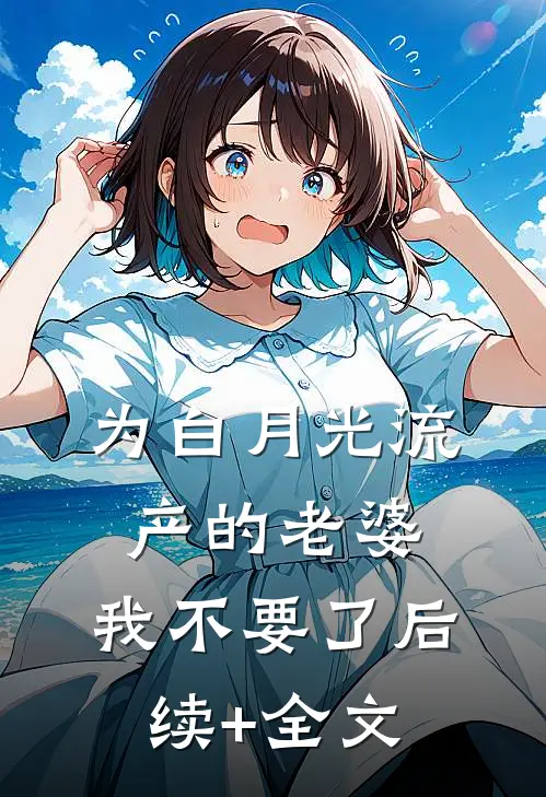 为白月光流产的老婆，我不要了后续+全文