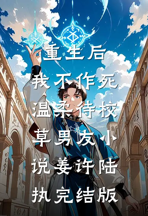 重生后，我不作死，温柔待校草男友小说姜许陆执完结版