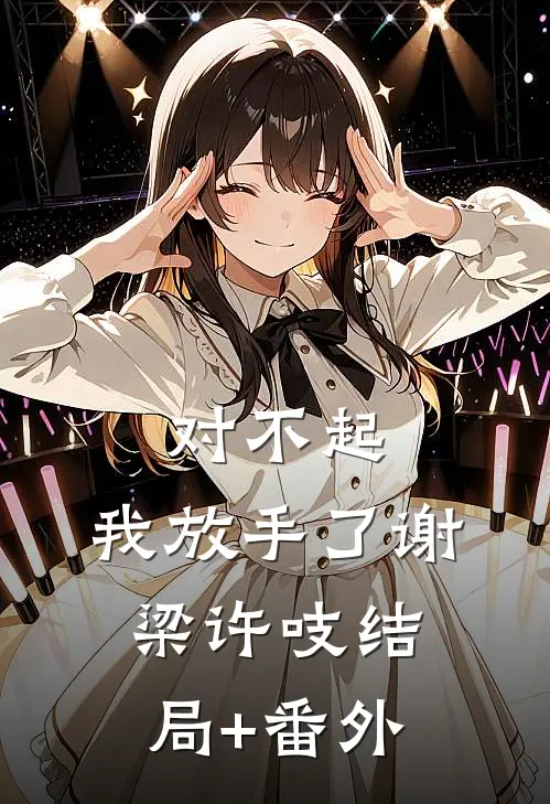 对不起，我放手了谢梁许吱结局+番外