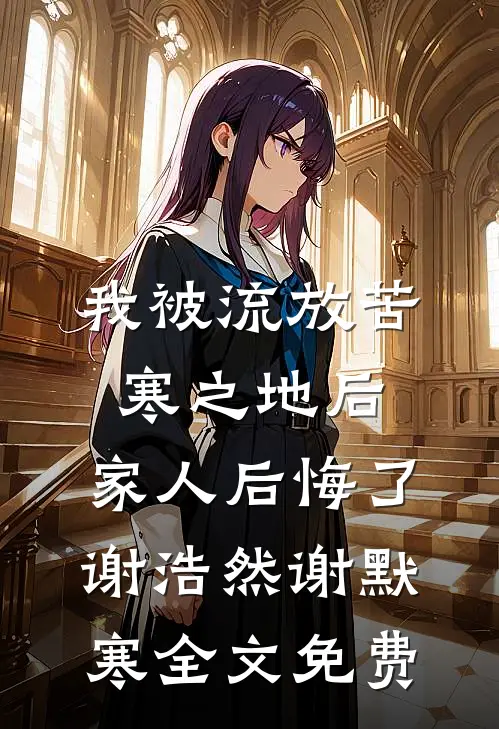 我被流放苦寒之地后，家人后悔了谢浩然谢默寒全文免费