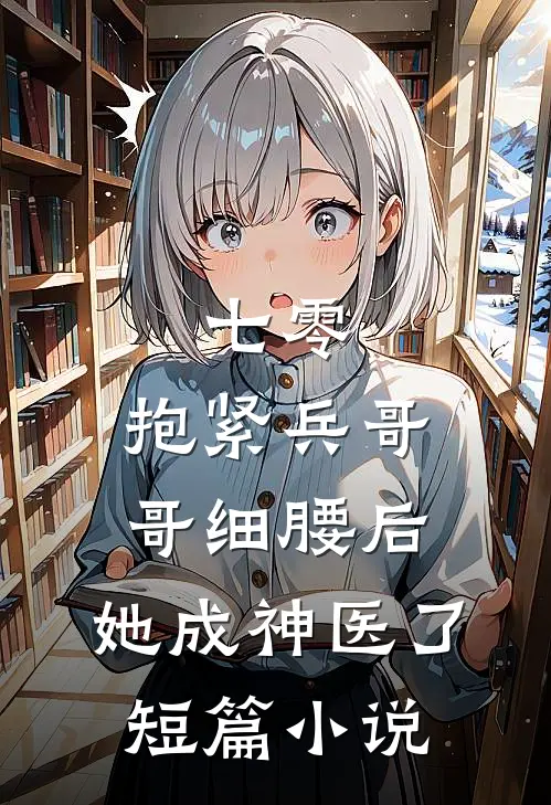 七零：抱紧兵哥哥细腰后，她成神医了短篇小说