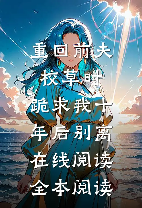 重回前夫校草时，跪求我十年后别离在线阅读全本阅读