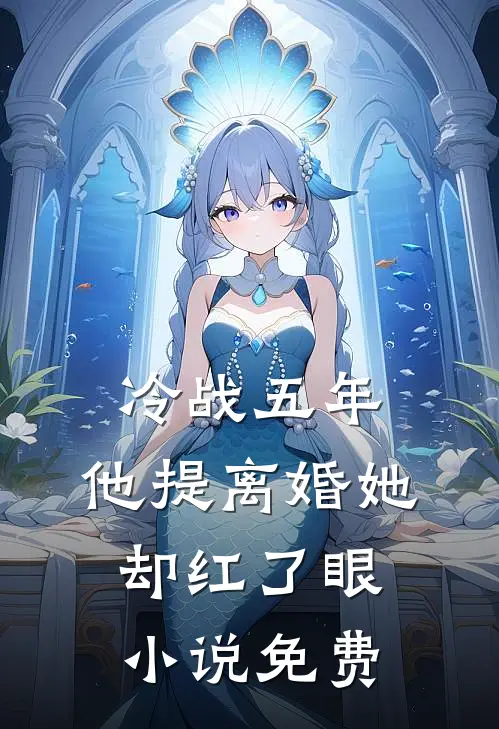 冷战五年，他提离婚她却红了眼小说免费