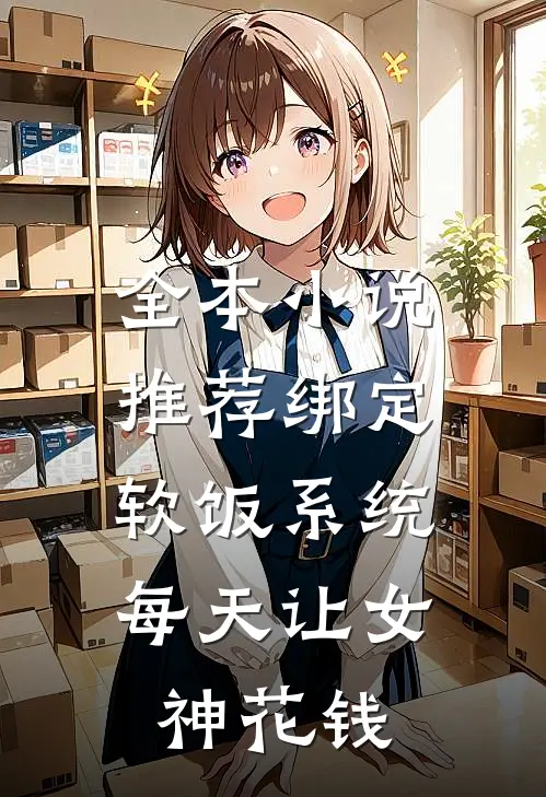 全本小说推荐绑定软饭系统，每天让女神花钱