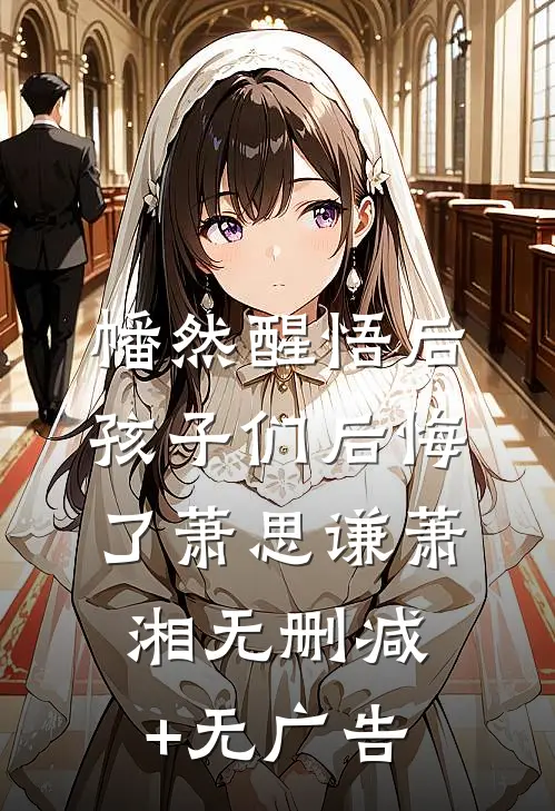 幡然醒悟后，孩子们后悔了萧思谦萧湘无删减+无广告