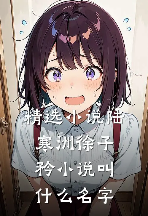 精选小说陆寒洲徐子矜小说叫什么名字