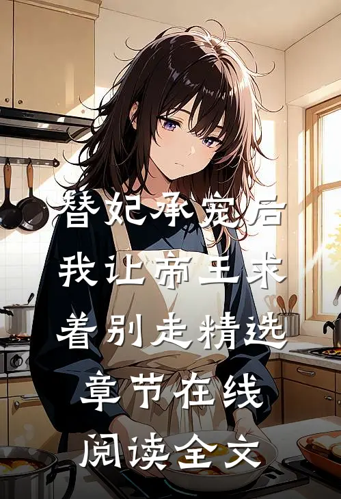 替妃承宠后，我让帝王求着别走精选章节在线阅读全文