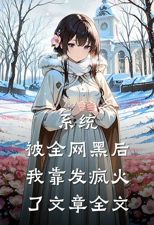 系统：被全网黑后，我靠发疯火了文章全文