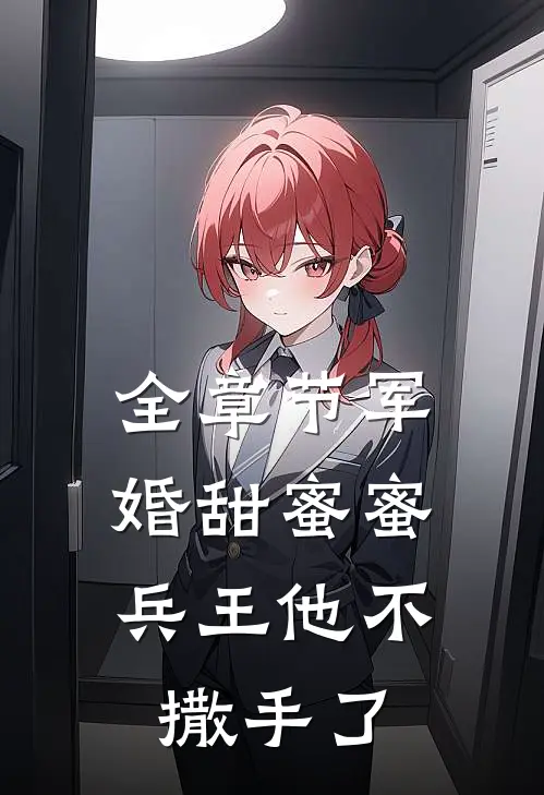全章节军婚甜蜜蜜，兵王他不撒手了
