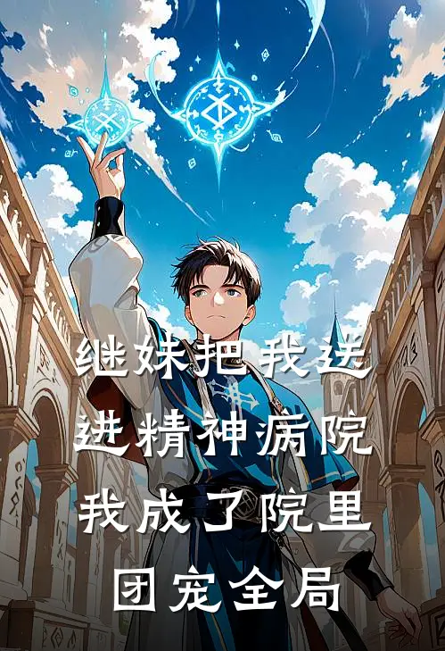 继妹把我送进精神病院，我成了院里团宠全局