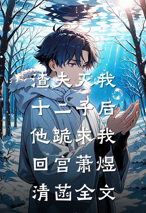 渣夫灭我十二子后，他跪求我回宫萧煜清菡全文