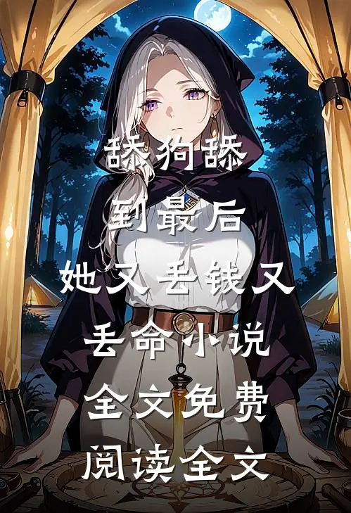 舔狗舔到最后，她又丢钱又丢命小说全文免费阅读全文