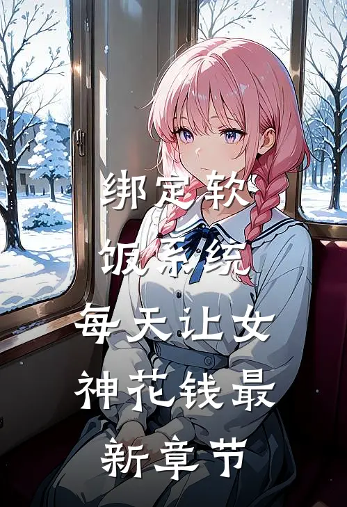 绑定软饭系统，每天让女神花钱最新章节