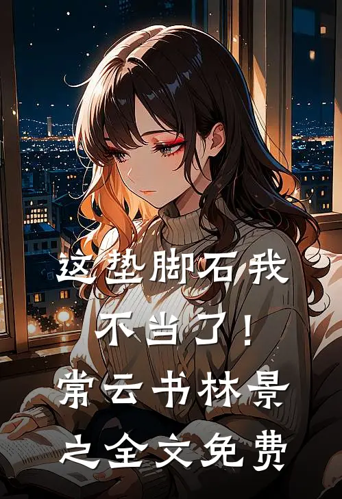 这垫脚石我不当了！常云书林景之全文免费