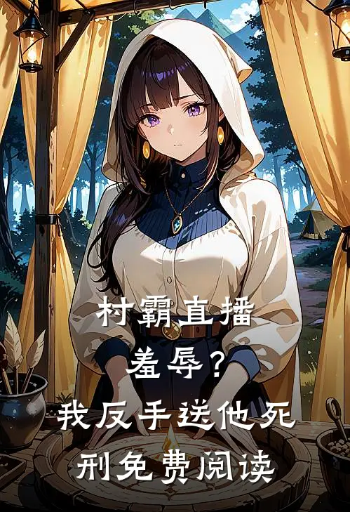 村霸直播羞辱？我反手送他死刑免费阅读