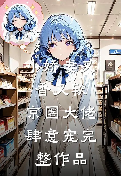 小娇妻又香又软，京圈大佬肆意宠完整作品