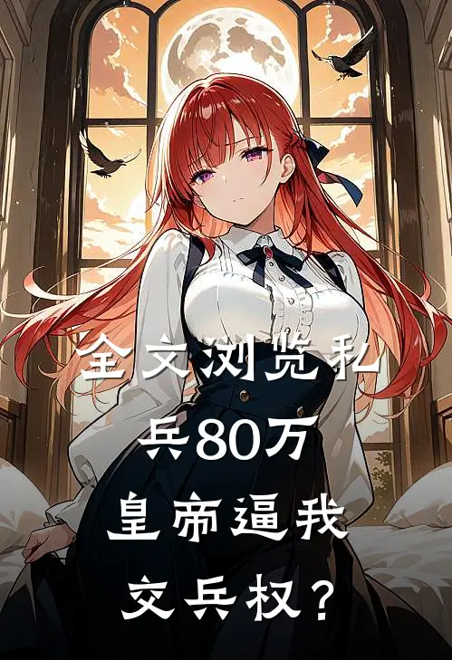 全文浏览私兵80万，皇帝逼我交兵权？