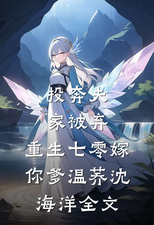 投奔夫家被弃，重生七零嫁你爹温荞沈海洋全文