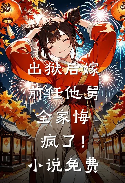 出狱后嫁前任他舅,全家悔疯了!免费阅读