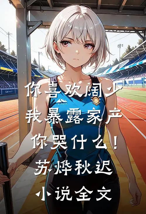 你喜欢阔少，我暴露家产你哭什么！苏烨秋迟小说全文