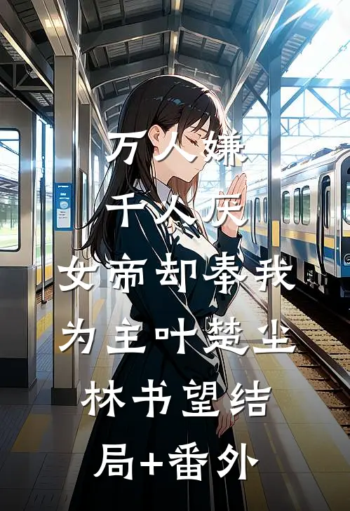 万人嫌千人厌，女帝却奉我为主叶楚尘林书望结局+番外