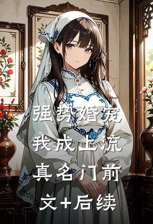 强势婚宠，我成上流真名门前文+后续