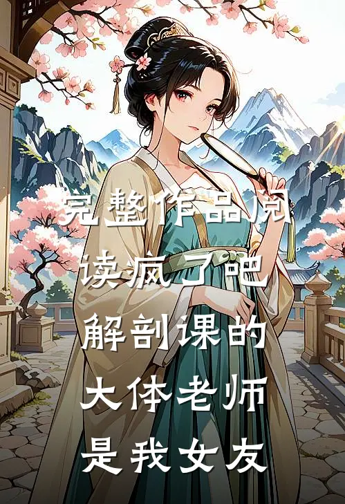 完整作品阅读疯了吧，解剖课的大体老师是我女友