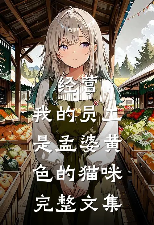 经营:我的员工是孟婆黄色的猫咪完整文集