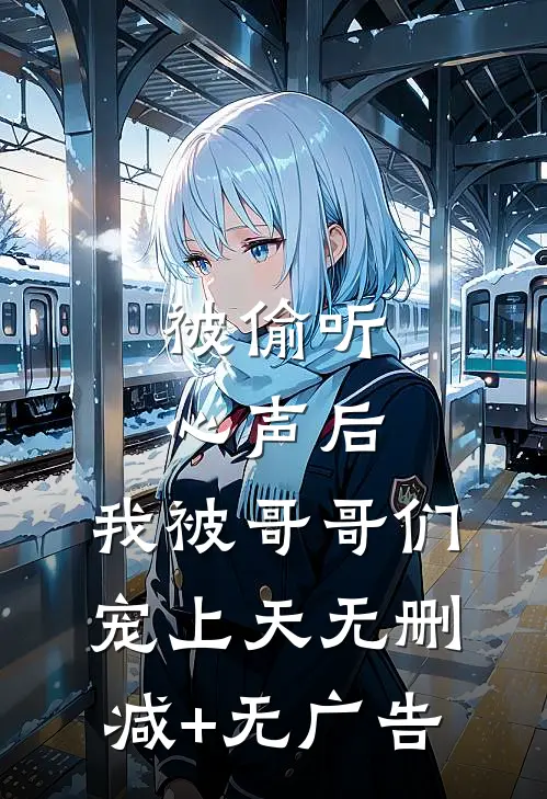 被偷听心声后，我被哥哥们宠上天无删减+无广告