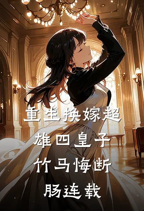 重生换嫁超雄四皇子，竹马悔断肠连载