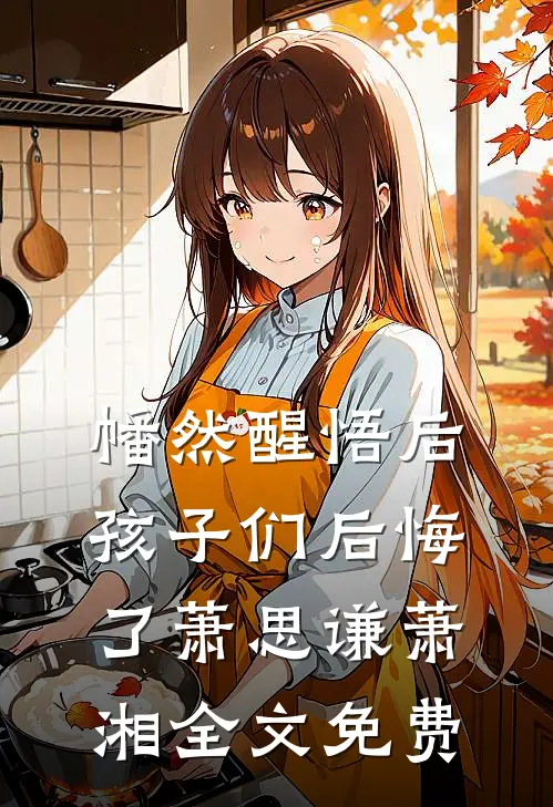 幡然醒悟后，孩子们后悔了萧思谦萧湘全文免费