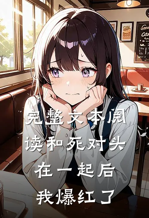 完整文本阅读和死对头在一起后，我爆红了