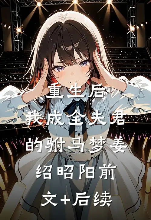 重生后，我成全夫君的驸马梦姜绍昭阳前文+后续