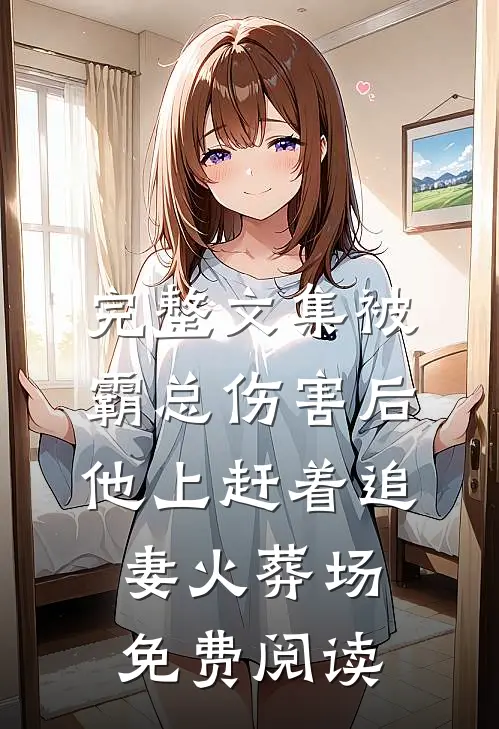 完整文集被霸总伤害后,他上赶着追妻火葬场免费阅读