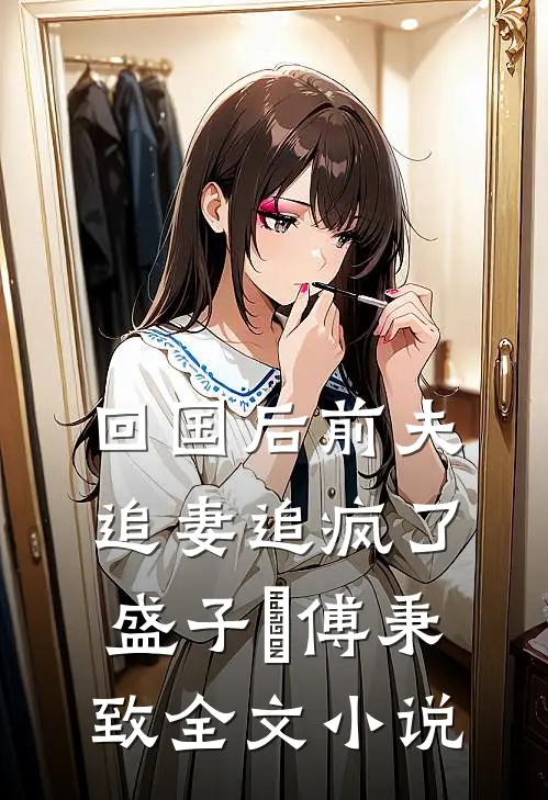 回国后前夫追妻追疯了盛子婳傅秉致全文小说