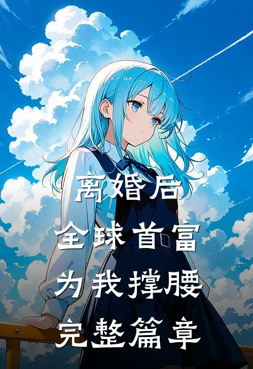 离婚后，全球首富为我撑腰完整篇章