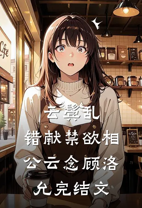 云鬓乱，错献禁欲相公云念顾洛允完结文