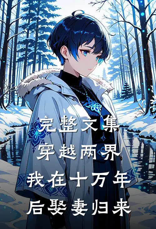完整文集穿越两界,我在十万年后娶妻归来免费阅读
